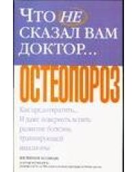 Что не сказал вам доктор ...Остеопороз