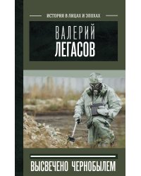 Валерий Легасов: Высвечено Чернобылем