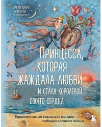 Принцесса, которая жаждала любви и стала королевой своего сердца. Терапевтическая сказка для женщин, любящих слишком сильно