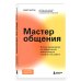 Мастер общения. Полное руководство по эффективной коммуникации в жизни и на работе
