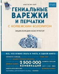 Гениальные варежки и перчатки с норвежским колоритом. Энциклопедия - конструктор для вязания на спицах