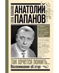Анатолий Папанов: так хочется пожить...Воспоминания об отце