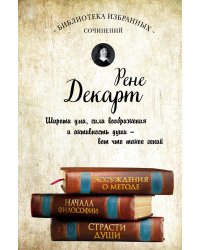 Декарт. Рассуждения о методе, Начала философии, Страсти души.