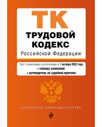 Трудовой кодекс Российской Федерации. Текст с изм. и доп. на 1 октября 2022 года (+ таблица изменений) (+ путеводитель по судебной практике)