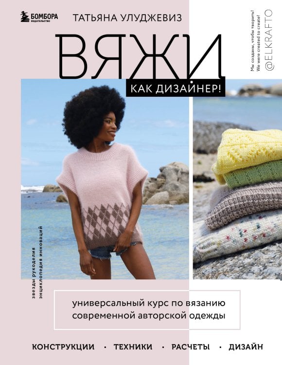 Звезды рукоделия. Энциклопедия инноваций Вяжи как дизайнер! Универсальный курс по вязанию современной авторской одежды: конструкции, техники, расчеты, дизайн