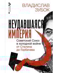 Неудавшаяся империя. Советский Союз в холодной войне от Сталина до Горбачева
