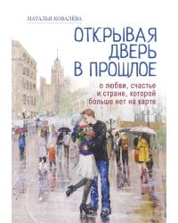 Открывая дверь в прошлое. О любви, счастье и стране, которой больше нет на карте