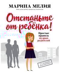 Отстаньте от ребенка! Простые правила мудрых родителей (2-е издание, дополненное)