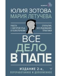 Все дело в папе. Работа с фигурой отца в психотерапии. Исследования, открытия, практики. Издание 2-е, переработанное и дополненное