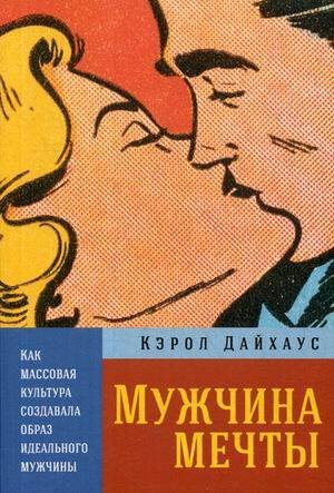 Психология, философия (АльпинаПаб) Мужчина мечты: Как массовая культура создавала образ идеального мужчины
