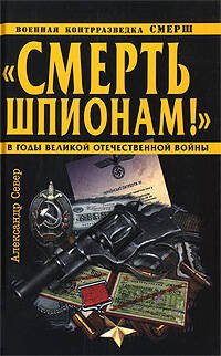 Обложка книги «Смерть шпионам!" Военная контрразведка СМЕРШ в годы Великой Отечественной войны» — Север Александр, ISBN 9785699333769