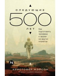 Следующие 500 лет: Как подготовить человека к жизни на других планетах