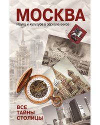Москва. Наука и культура в зеркале веков. Все тайны столицы