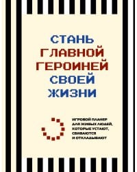 Стань главной героиней своей жизни. Игровой планер для живых людей, которые устают, сбиваются и откладывают
