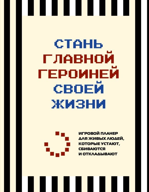 Стань главной героиней своей жизни. Игровой планер для живых людей, которые устают, сбиваются и откладывают