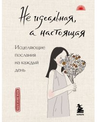 Не идеальная, а настоящая. Исцеляющие послания на каждый день