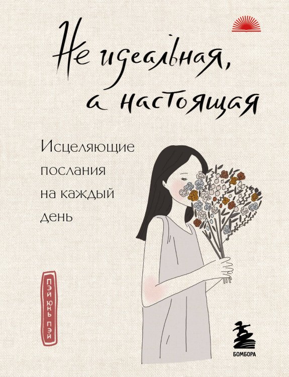 Обложка книги «Не идеальная, а настоящая. Исцеляющие послания на каждый день» — Пэй Юнь Пэй, ISBN 9785042183676
