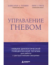 Управление гневом. Навыки диалектической поведенческой терапии для работы с деструктивными эмоциями