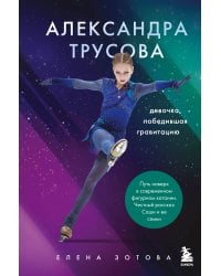 Александра Трусова. Девочка, победившая гравитацию
