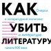 Книги о книгах. Book Talk Как убить литературу. Очерки о литературной политике и литературе начала 21 века