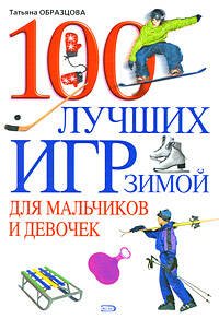 Обложка книги «100 лучших игр зимой для мальчиков и девочек» — Образцова Т. Н., ISBN 9785699313419