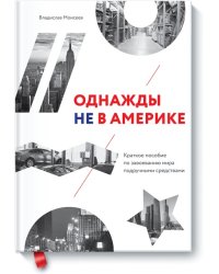 Однажды не в Америке. Краткое пособие по завоеванию мира подручными средствами
