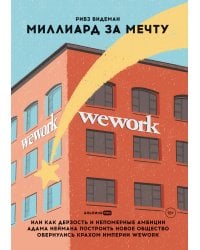 Миллиард за мечту, или Как дерзость и непомерные амбиции Адама Неймана построить новое общество обернулись крахом империи WeWork