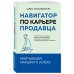 Навигатор по карьере продавца. Кратчайший маршрут к успеху. 14 уроков о том, как быстро сделать карьеру продавца, основанную на результатах, и многократно увеличить свой доход Навигатор по карьере продавца. Кратчайший маршрут к успеху. 14 уроков о том, как быстро сделать карьеру продавца, основанную на результатах, и многократно увеличить свой доход