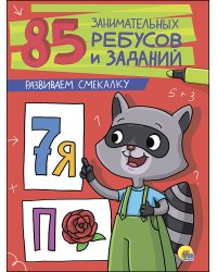 85 ЗАНИМАТЕЛЬНЫХ РЕБУСОВ И ЗАДАНИЙ. РАЗВИВАЕМ СМЕКАЛКУ