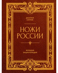 Ножи России. От Российской империи до Российской Федерации. Большая энциклопедия