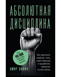 Абсолютная дисциплина. Как увеличить энергию, стать ответственным и выработать привычки на всю жизнь