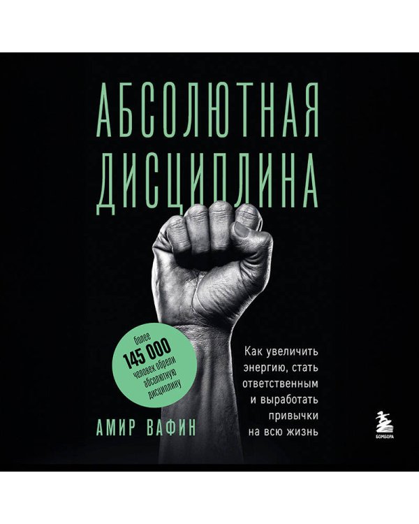 Абсолютная дисциплина. Как увеличить энергию, стать ответственным и выработать привычки на всю жизнь