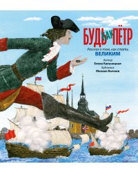 Будь как Пётр. Рассказ о том, как стать великим (с илл. М. Бычкова)