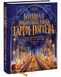 Большая поваренная книга Гарри Поттера: от праздничных пиров Хогвартса до камерных посиделок в "Норе"