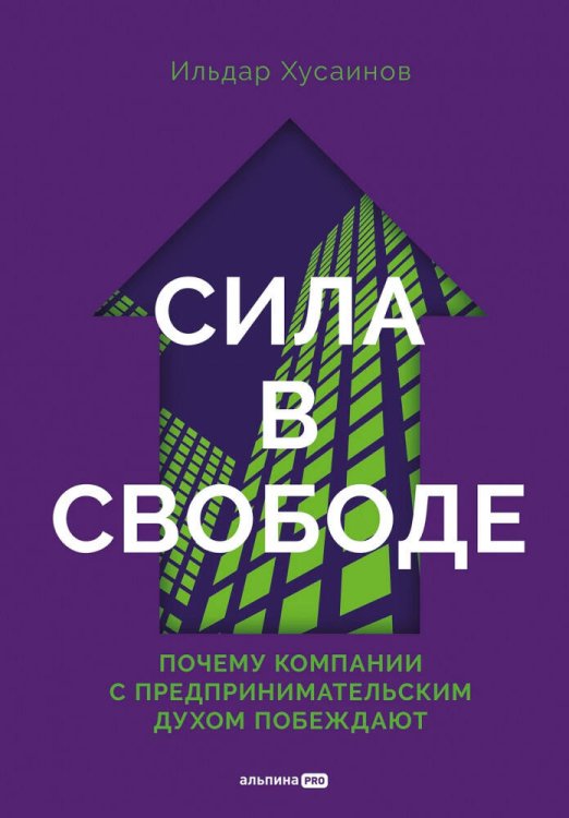Обложка книги «Сила в свободе: Почему компании с предпринимательским духом побеждают» — Хусаинов Ильдар, ISBN 9785206004007