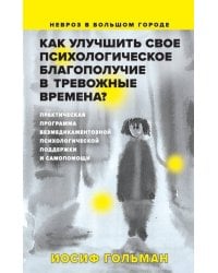 Как улучшить свое психологическое самочувствие в тревожные времена? Практическая программа безмедикаментозной психологической поддержки и самопомощи.