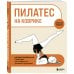 Пилатес на коврике. Иллюстрированная практика для комфортных домашних тренировок