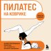 Пилатес на коврике. Иллюстрированная практика для комфортных домашних тренировок