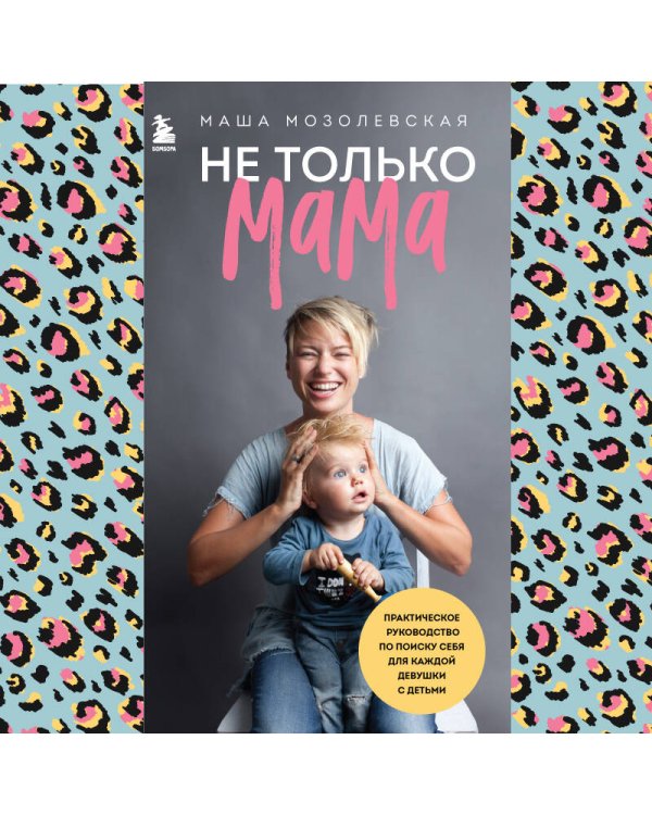 Дополнительное изображение книги «Не только мама. Практическое руководство по поиску себя для каждой девушки с детьми»