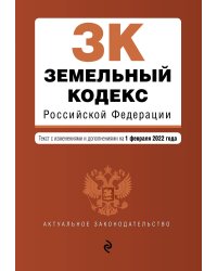 Земельный кодекс Российской Федерации. Текст с изм. и доп. на 1 февраля 2022г.