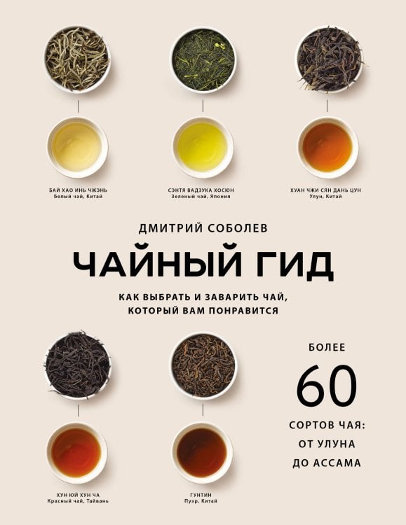 Обложка книги «Чайный гид. Как выбрать и заварить чай, который вам понравится. Более 60 сортов чая: от улуна до ассама» — Соболев Дмитрий Владимирович, ISBN 9785042212918