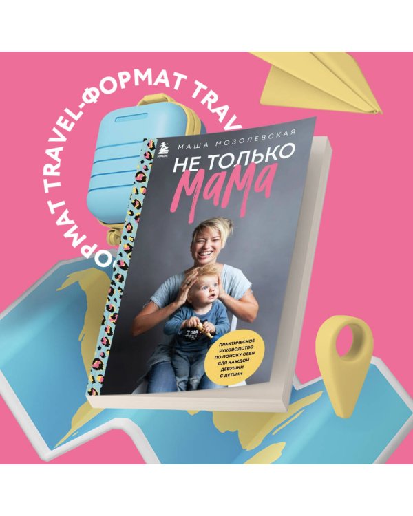 Дополнительное изображение книги «Не только мама. Практическое руководство по поиску себя для каждой девушки с детьми»