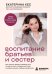 Обложка книги «Воспитание братьев и сестер. Как помочь детям справляться с ревностью, соперничеством и мирно решать любые конфликты» — Кес Екатерина, ISBN 9785042382697