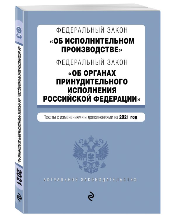 Федеральный закон "Об исполнительном производстве". Федеральный закон "Об органах принудительного исполнения Российской Федерации". Редакция 2021г.