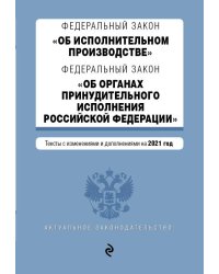 Федеральный закон "Об исполнительном производстве". Федеральный закон "Об органах принудительного исполнения Российской Федерации". Редакция 2021г.