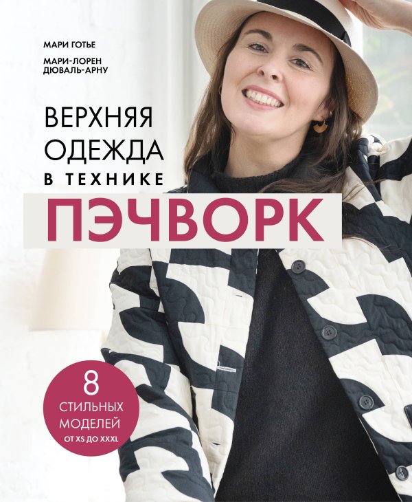 Обложка книги «Верхняя одежда в технике ПЭЧВОРК. 8 стильных моделей от XS до XXXL» — Готье Мари, ISBN 9785042238154