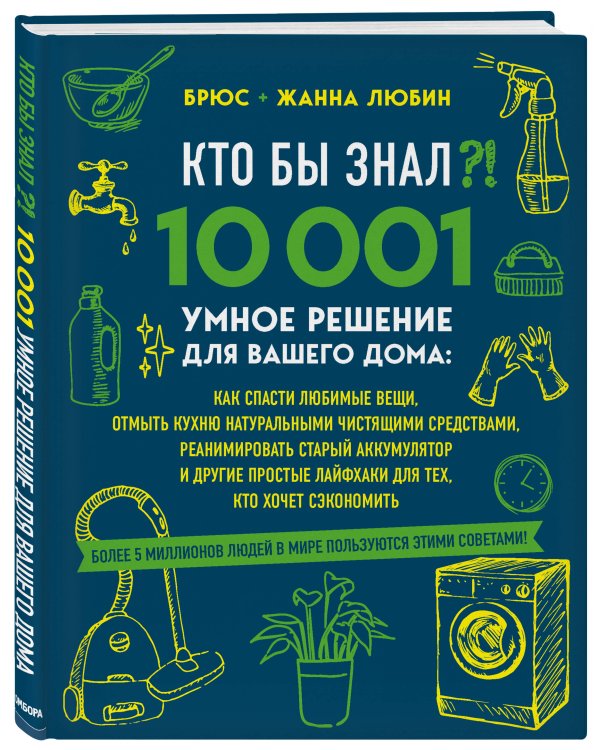 КТО БЫ ЗНАЛ?! 10 001 умное решение для вашего дома: как спасти любимые вещи, отмыть кухню натуральными чистящими средствами, реанимировать старый аккумулятор и другие простые лайфхаки для тех, кто хочет сэкономить