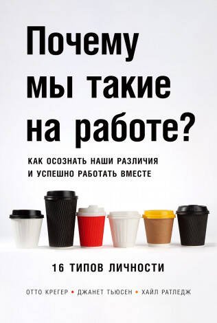 Почему мы такие на работе? Как осознать наши различия и успешно работать вместе. 16 типов личности Почему мы такие на работе? Как осознать наши различия и успешно работать вместе. 16 типов личности