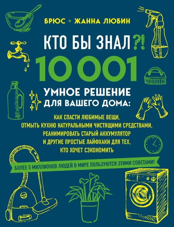КТО БЫ ЗНАЛ?! 10 001 умное решение для вашего дома: как спасти любимые вещи, отмыть кухню натуральными чистящими средствами, реанимировать старый аккумулятор и другие простые лайфхаки для тех, кто хочет сэкономить