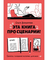 Эта книга про сценарии! Секреты успешной истории для всех